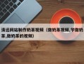 万宁清远网站制作奶茶视频（做奶茶视频,学做奶茶,做奶茶的视频）