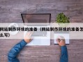 万宁网站制作环境的准备（网站制作环境的准备怎么写）
