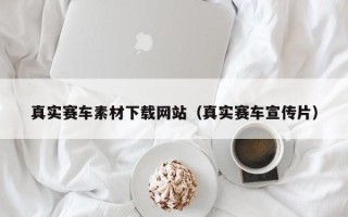 万宁真实赛车素材下载网站（真实赛车宣传片）