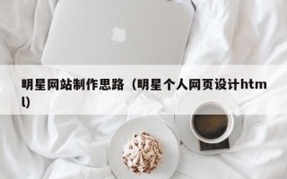 万宁明星网站制作思路（明星个人网页设计html）