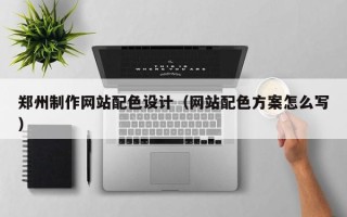 万宁郑州制作网站配色设计（网站配色方案怎么写）